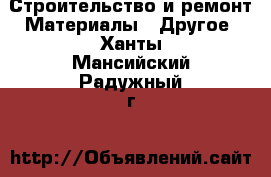 Строительство и ремонт Материалы - Другое. Ханты-Мансийский,Радужный г.